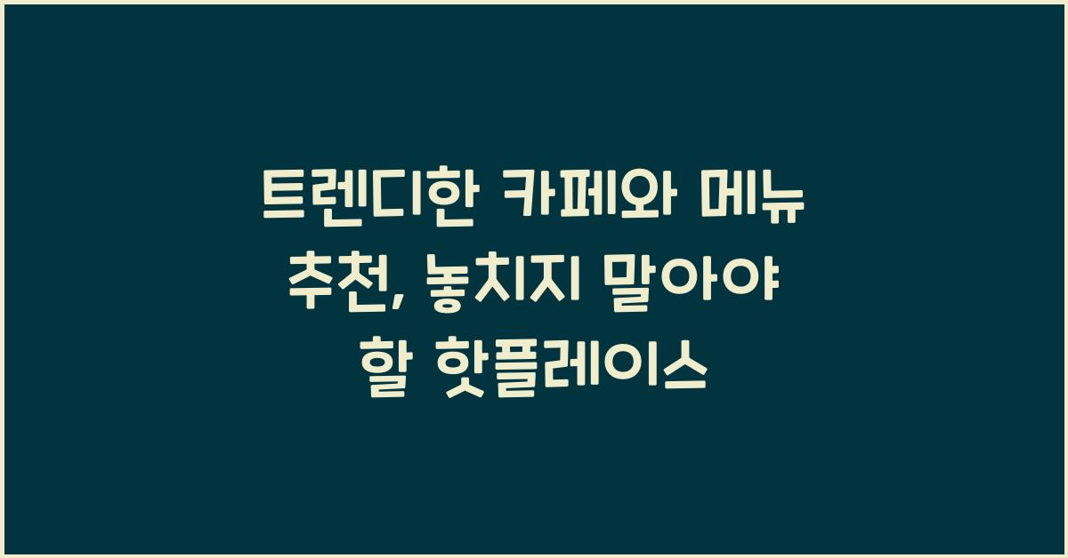 트렌디한 카페, 메뉴 추천