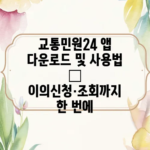 교통민원24 앱 다운로드 및 사용법 – 이의신청·조회까지 한 번에