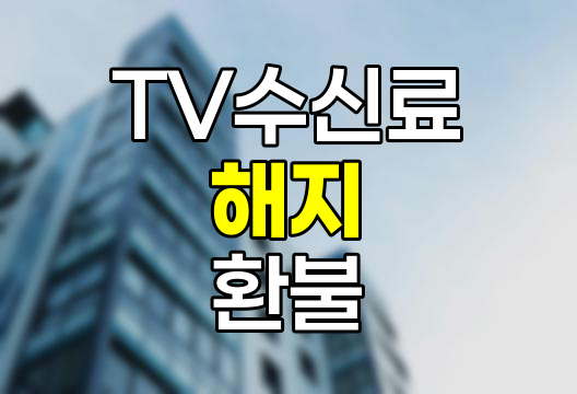 TV수신료 해지와 환불 절차