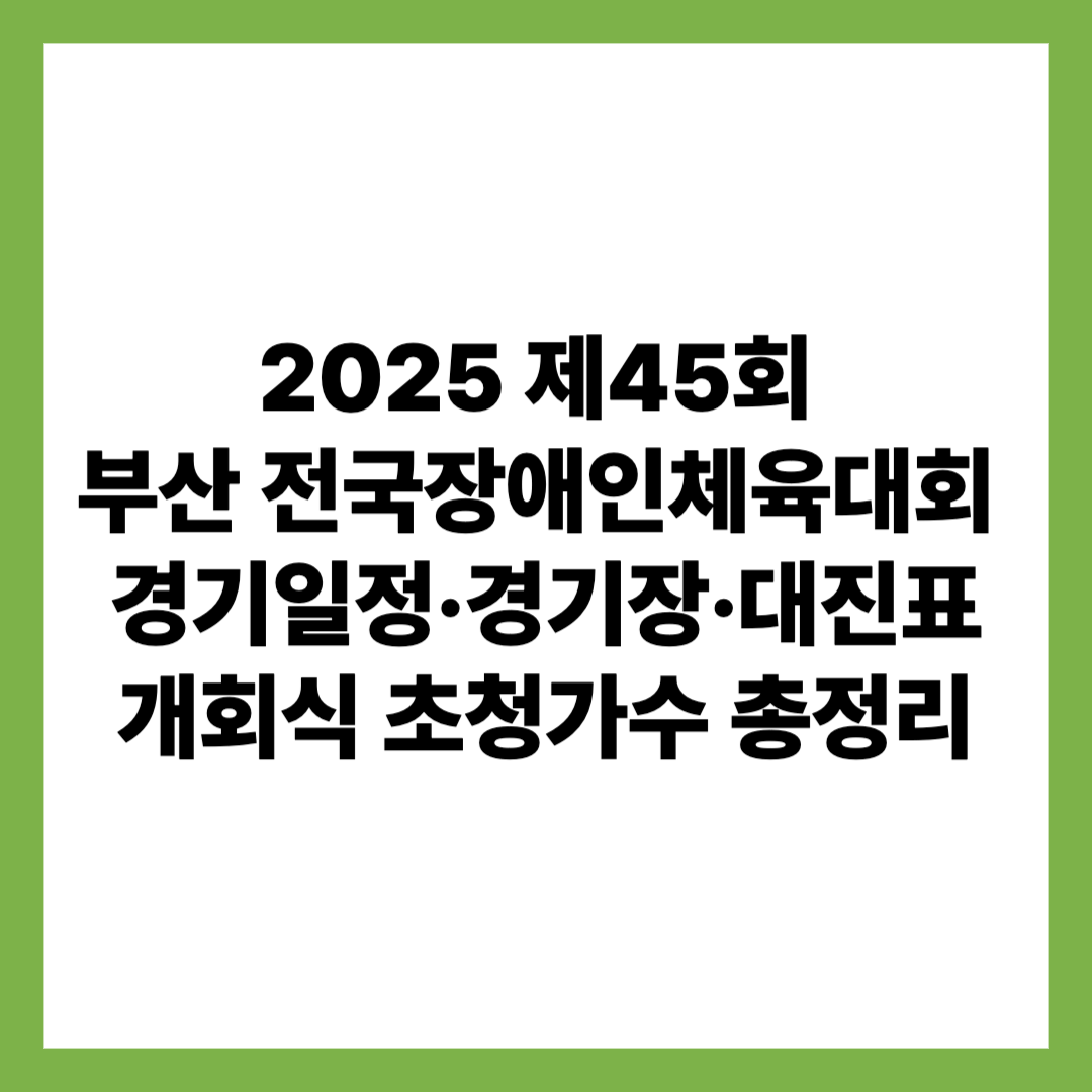 2025 제45회 부산전국장애인체육대회 경기일정 경기장 대진표 개회식 초청가수 총정리