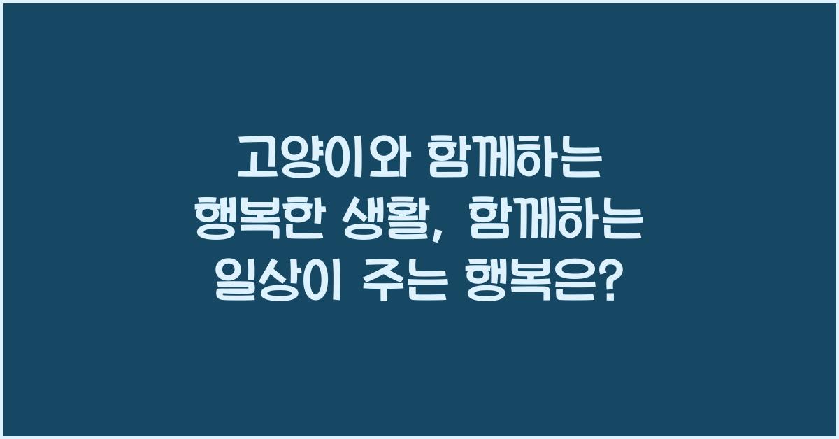 고양이와 함께하는 행복한 생활: 고양이와의 일상 속 행복 만들기
