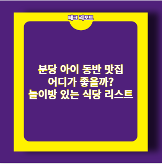 분당 아이 동반 맛집 어디가 좋을까? 놀이방 있는 식당 리스트 정리