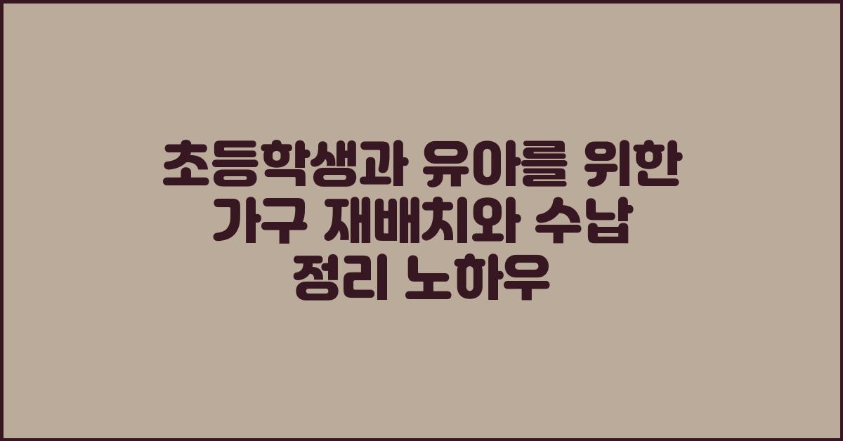 초등학생과 유아를 위한 가구 재배치와 수납 정리