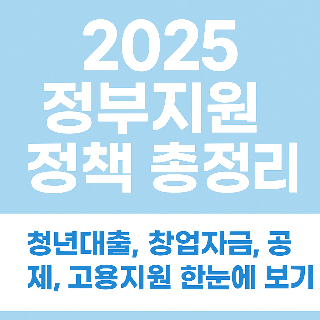 2025 정부지원 정책 총정리｜청년대출, 창업자금, 공제, 고용지원 한눈에 보기