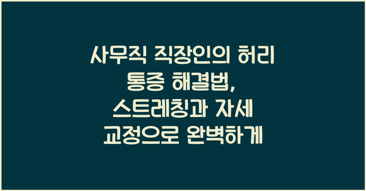 사무직 직장인의 허리 통증 해결법 (스트레칭 & 자세 교정 팁)