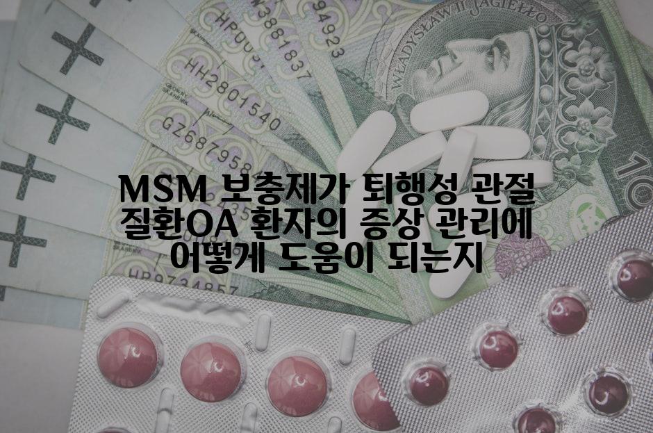 MSM 보충제가 퇴행성 관절 질환OA 환자의 증상 관리에 어떻게 도움이 되는지