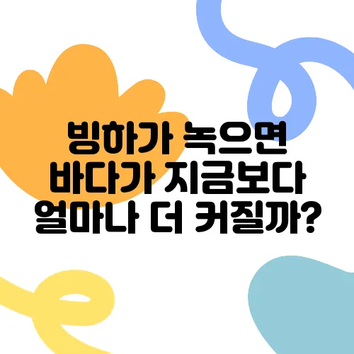 빙하가 녹으면 바다가 지금보다 얼마나 더 커질까?