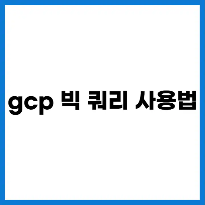 gcp 빅 쿼리 사용법 요약 이미지