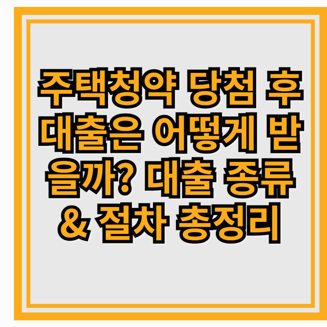 주택청약 당첨 후 대출은 어떻게 받을까? 대출 종류 & 절차 총정리