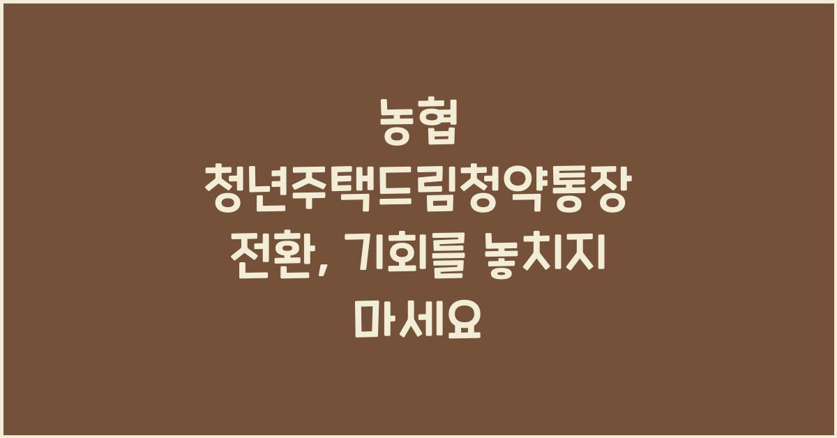 농협 청년주택드림청약통장 전환