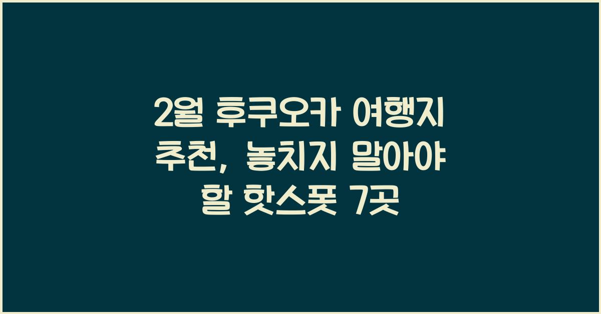 2월 후쿠오카 여행지 추천