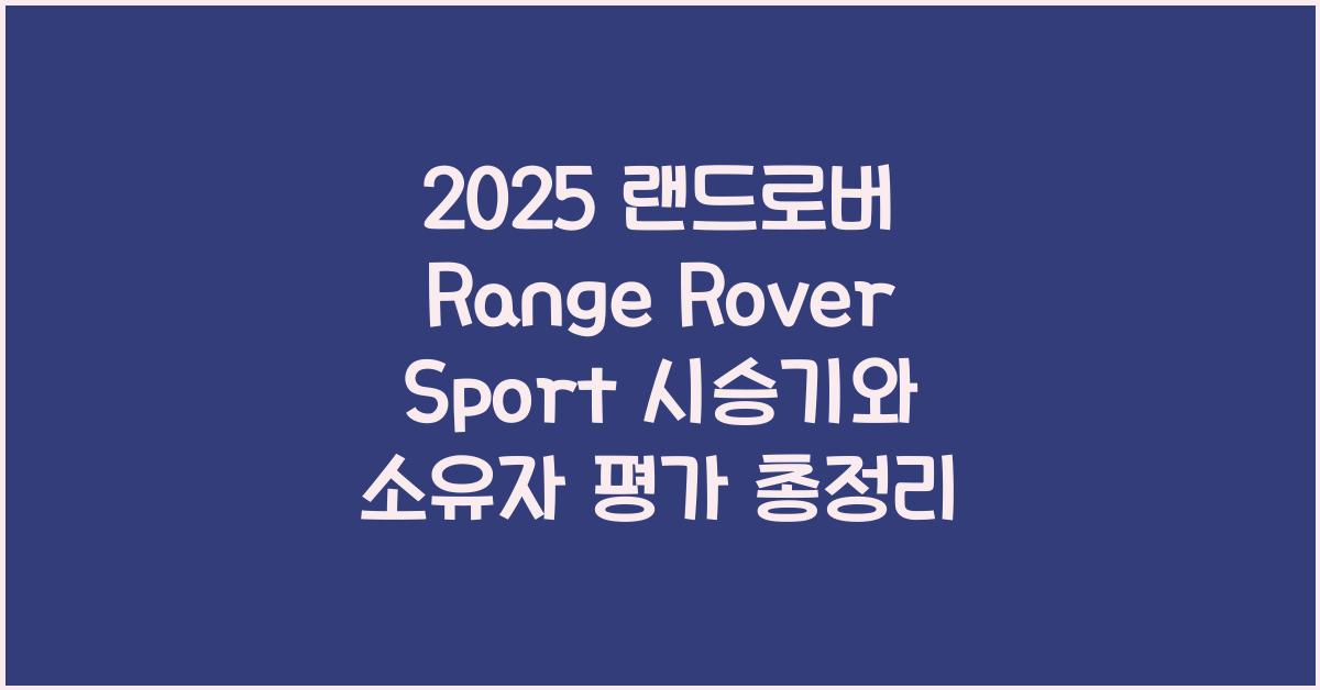 2025 랜드로버 Range Rover Sport 시승기 제원 연비 장단점 유지비 오너평가