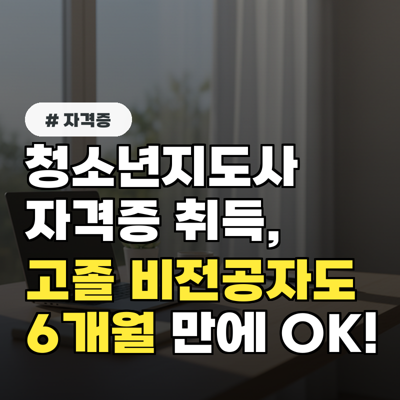 청소년지도사 자격증, 고졸 비전공자도 6개월 만에 취득하는 방법