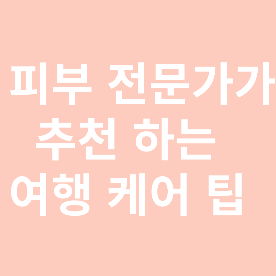 피부 전문가가 추천하는 여행 케어팁