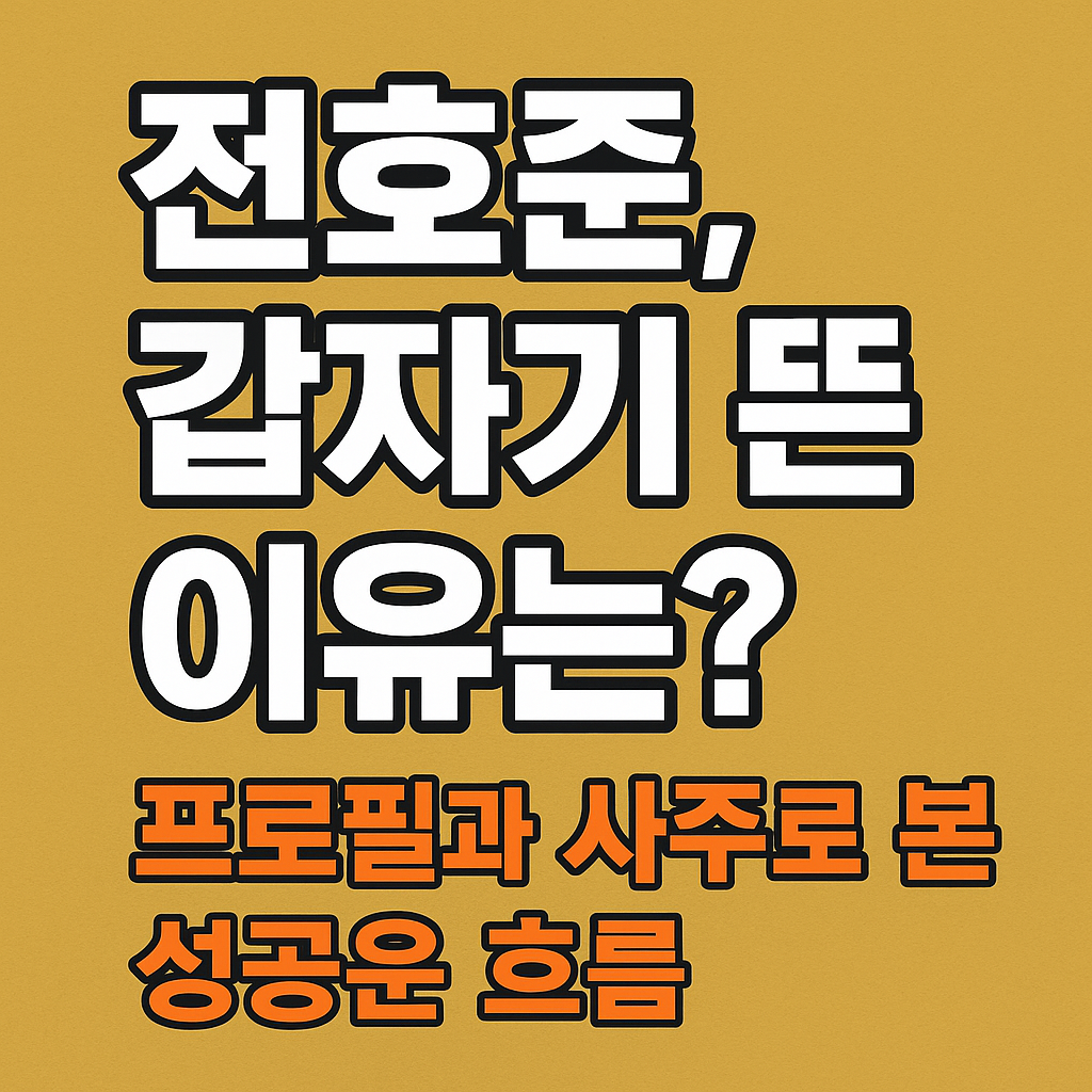 전호준, 갑자기 뜬 이유는? 프로필과 사주로 본 성공운 흐름