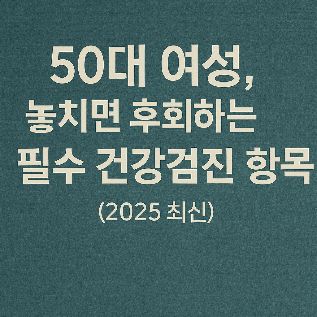 50대 여성, 놓치면 후회하는 필수 건강검진 항목