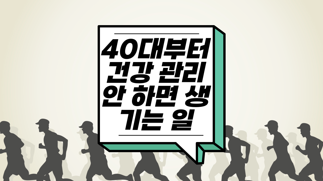 40대부터 건강 관리 안 하면 생기는 일
