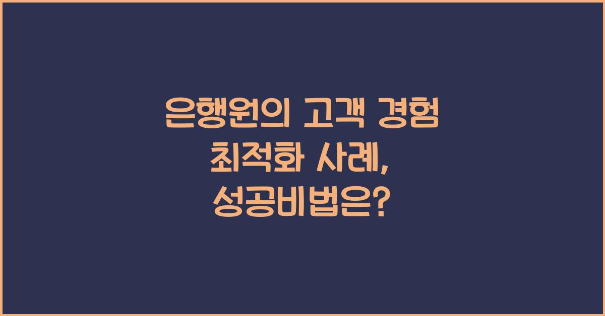 은행원의 고객 경험 최적화 사례
