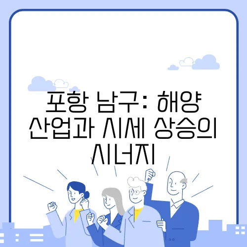 포항 남구: 해양 산업과 시세 상승의 시너지