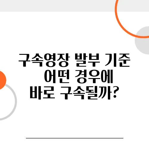 구속영장 발부 기준 – 어떤 경우에 바로 구속될까?