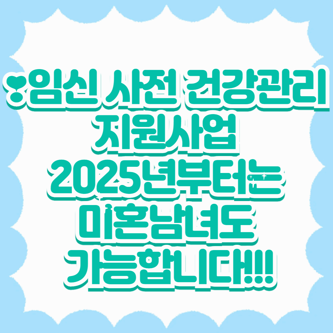 ❣️임신 사전 건강관리 지원사업 : 🌟2025년부터는 미혼남녀도 가능합니다!!!🌟
