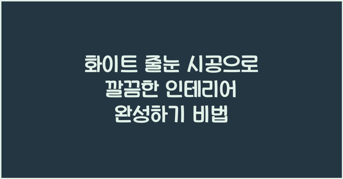 화이트 줄눈 시공, 깔끔한 인테리어 완성하기