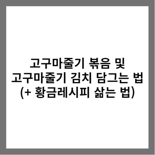 고구마줄기 볶음 및 고구마줄기 김치 담그는 법 (+ 황금레시피 삶는 법)