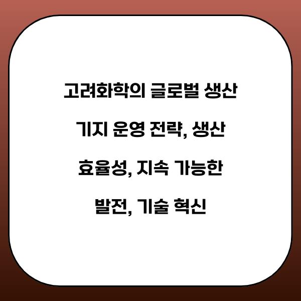 고려화학의 글로벌 생산 기지 운영 전략