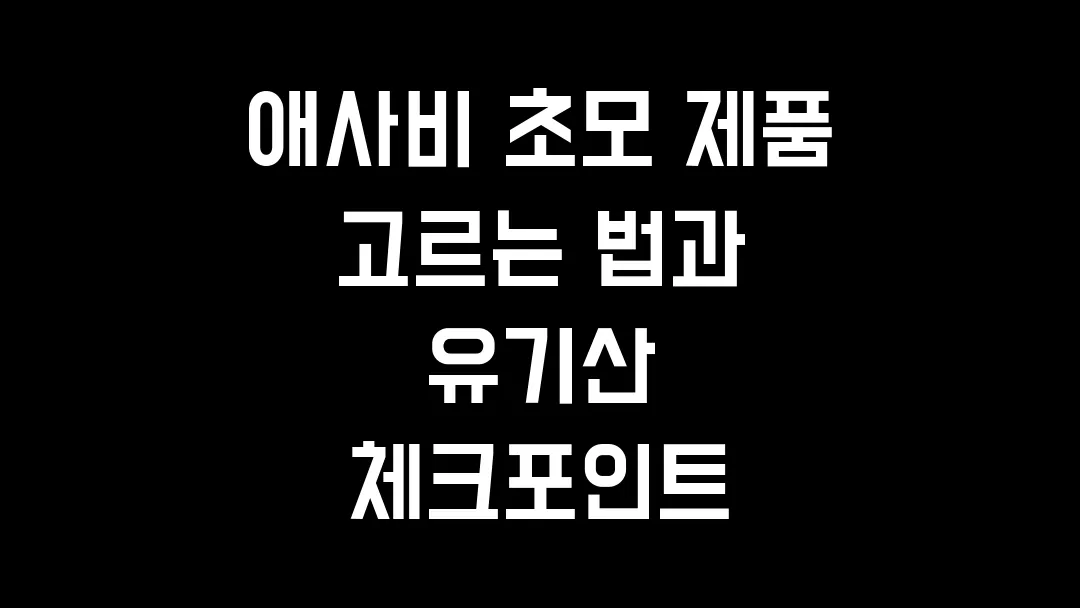 애사비 초모 제품 고르는 법과 유기산 체크포인트