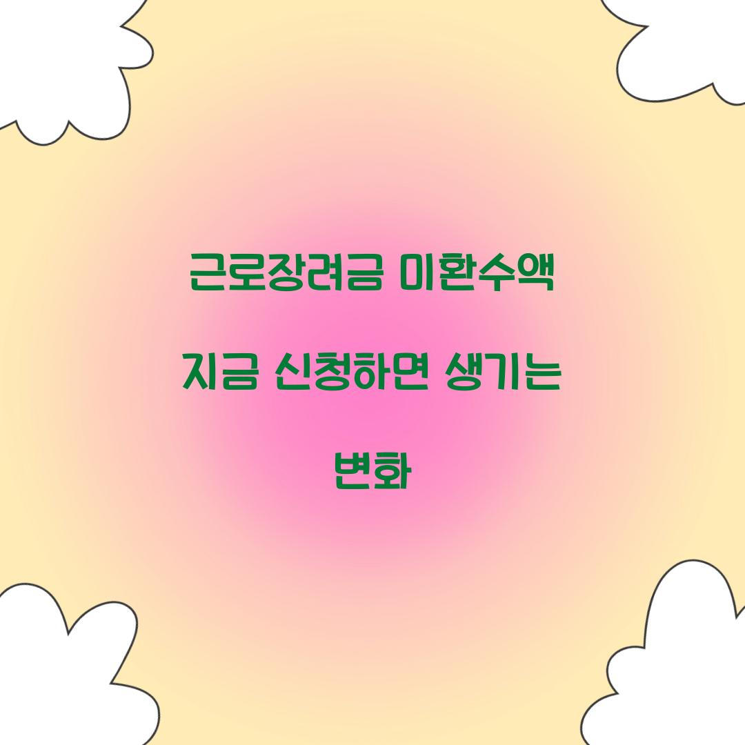근로장려금 미환수액 지금 신청하면 생기는 변화