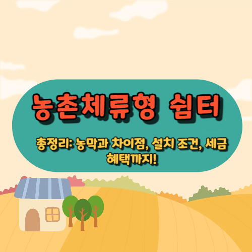 농촌체류형 쉼터 총정리: 농막과 차이점, 설치 조건, 세금 혜택까지!