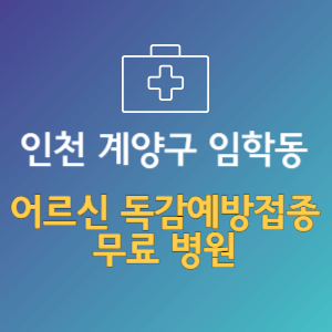 인천 계양구 임학동 노인 독감예방접종 무료 병원 (인플루엔자 무료 접종 대상 날짜)