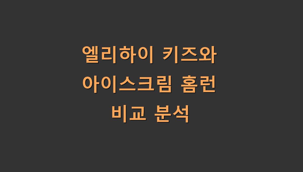 엘리하이 키즈와 아이스크림 홈런 비교 분석