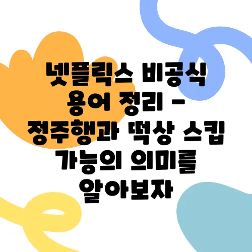 넷플릭스 비공식 용어 정리 - 정주행과 떡상 스킵 가능의 의미를 알아보자