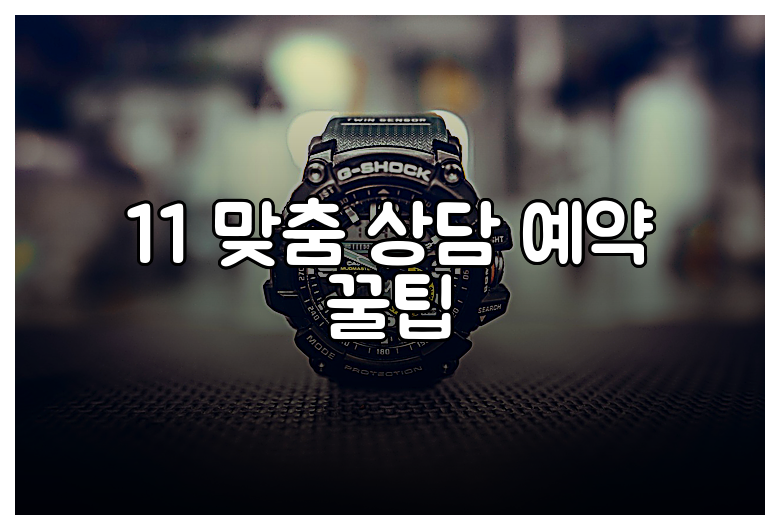 11 맞춤 상담 예약 꿀팁