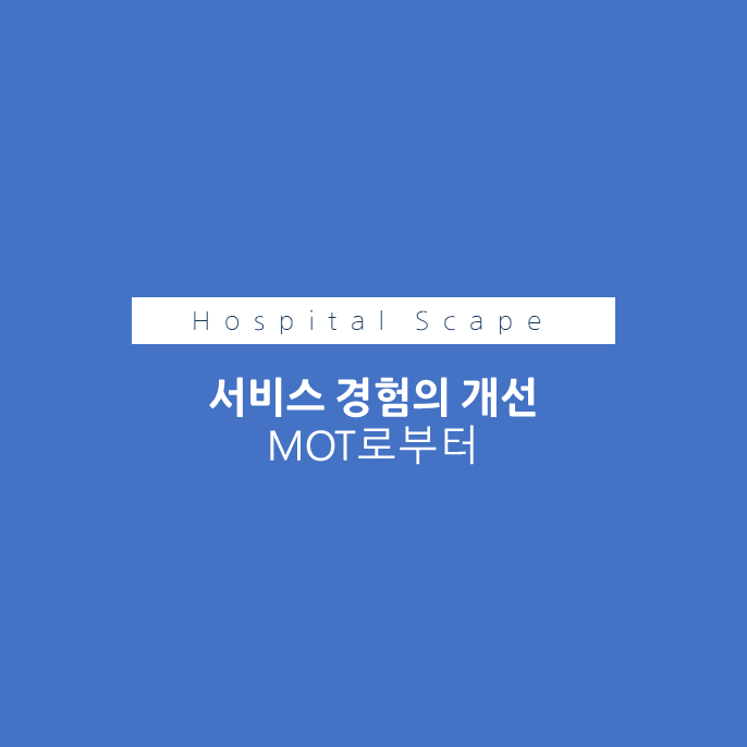 환자 MOT - 병원 MOT - 고객접점 - 환자만족 - 의료서비스 개선
