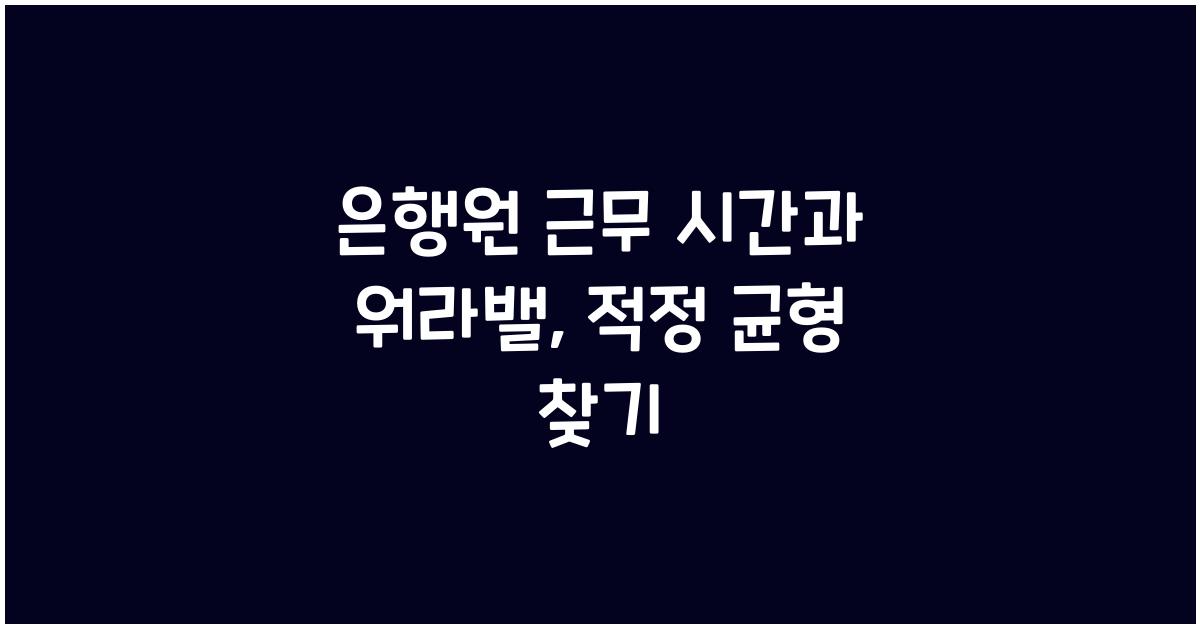 은행원 근무 시간과 워라밸
