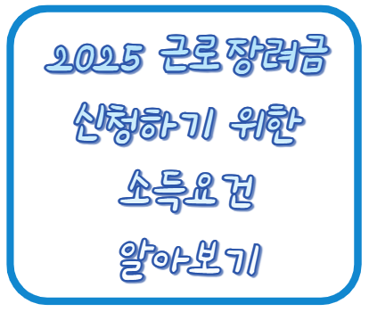 2025 근로장려금 신청하기 위한 소득요건 알아보기