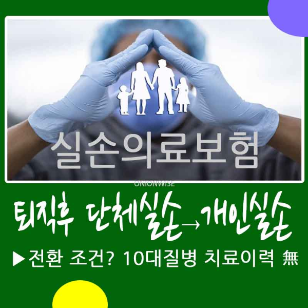 퇴직후 직장 단체실손에서 개인실손보험 전환조건? 10대 질병 치료이력 유의사항