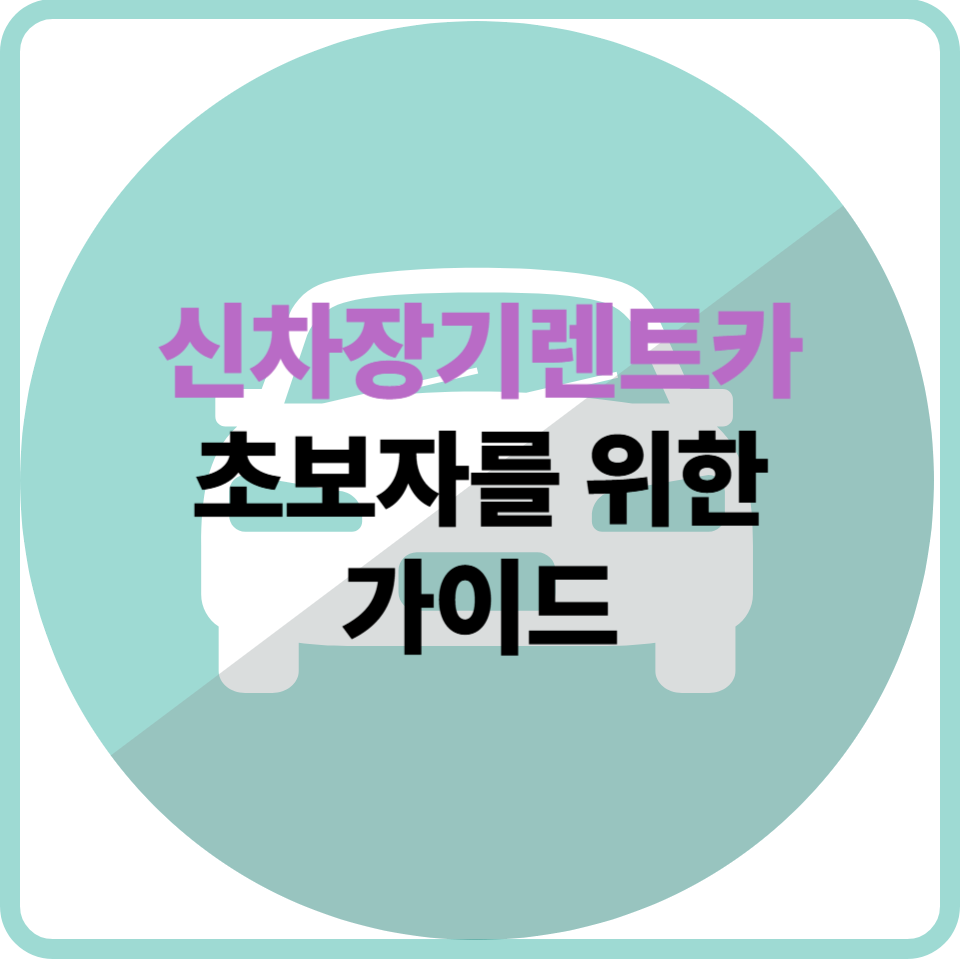 신차장기렌트카, 초보자도 헷갈리지 않게 정리했습니다
