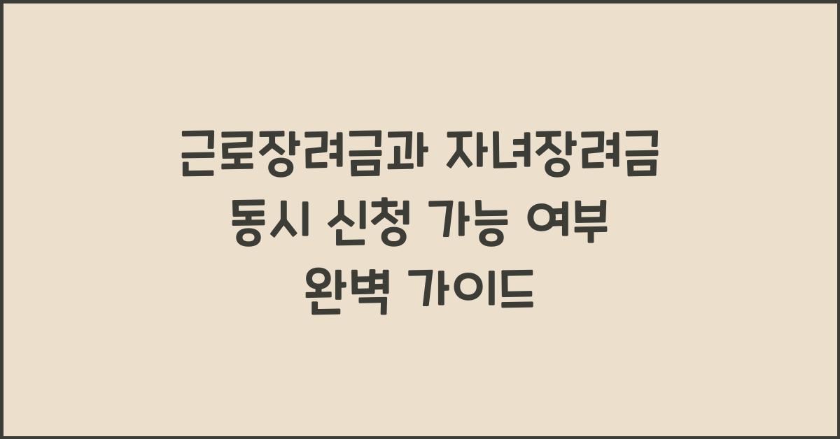 근로장려금과 자녀장려금 동시 신청 가능 여부