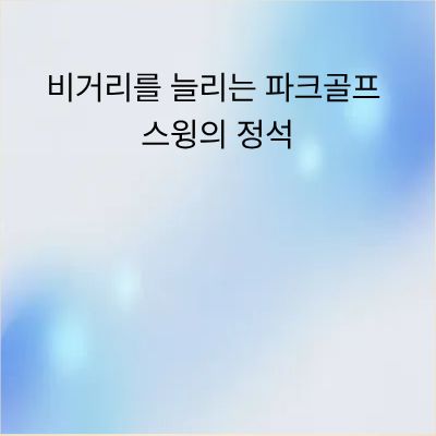 비거리를 늘리는 파크골프 스윙의 정석