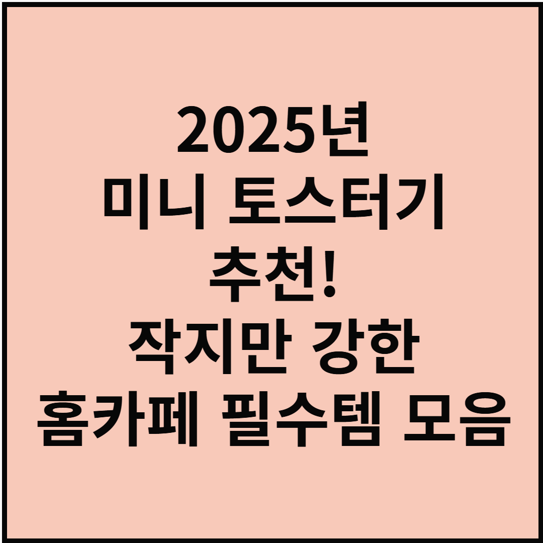 2025년 미니 토스터기 추천! 작지만 강한 홈카페 필수템 모음
