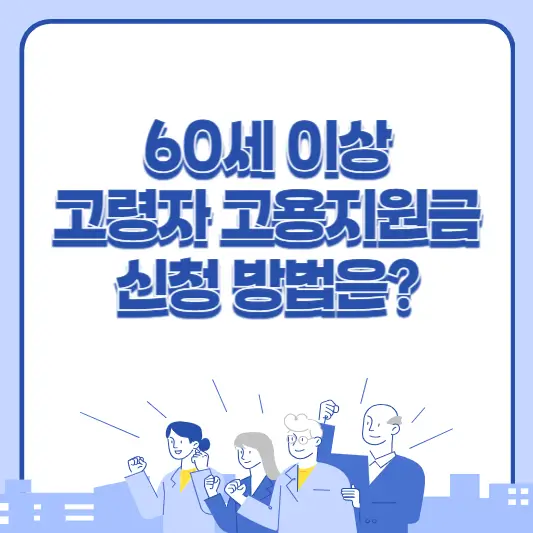 60세 이상 고령자 고용지원금 신청하는 방법은?