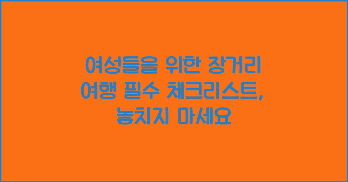 여성들을 위한 장거리 여행 필수 체크리스트