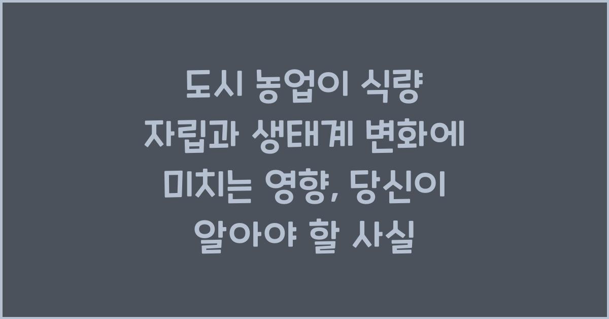 도시 농업이 식량 자립과 생태계 변화에 미치는 영향
