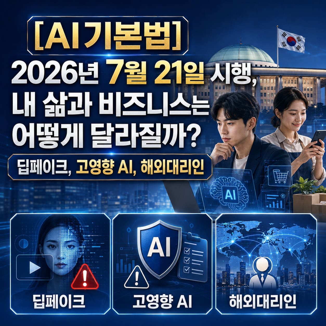 [AI기본법] 2026년 7월 21일 시행, 내 삶과 비즈니스는 어떻게 달라질까? 딥페이크, 고영향 AI, 해외대리인