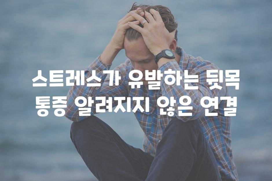 스트레스가 유발하는 뒷목 통증 알려지지 않은 연결