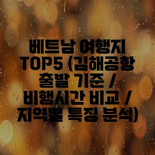 베트남 여행지 TOP5 (김해공항 출발 기준 / 비행시간 비교 / 지역별 특징 분석)