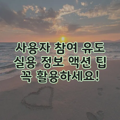 사용자 참여 유도 실용 정보 액션 팁 꼭 활용하세요!